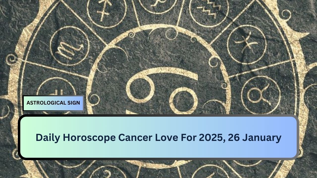 Daily Horoscope Cancer Love For 2025, 26 January