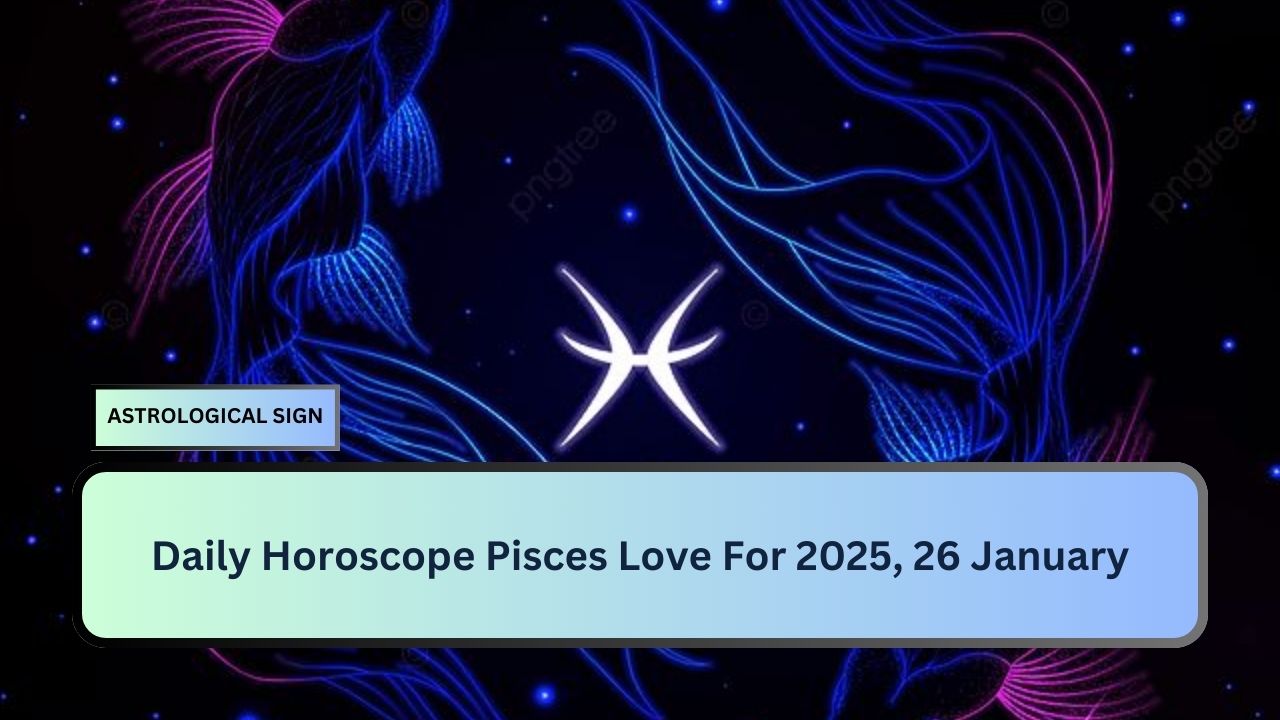 Daily Horoscope Pisces Love For 2025, 26 January