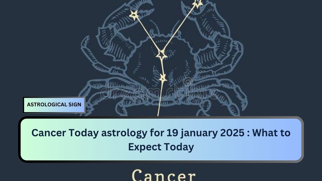 Cancer Today astrology for 19 january 2025 : What to Expect Today