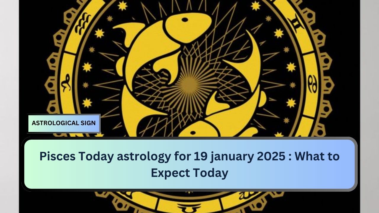 Pisces Today astrology for 19 january 2025 : What to Expect Today