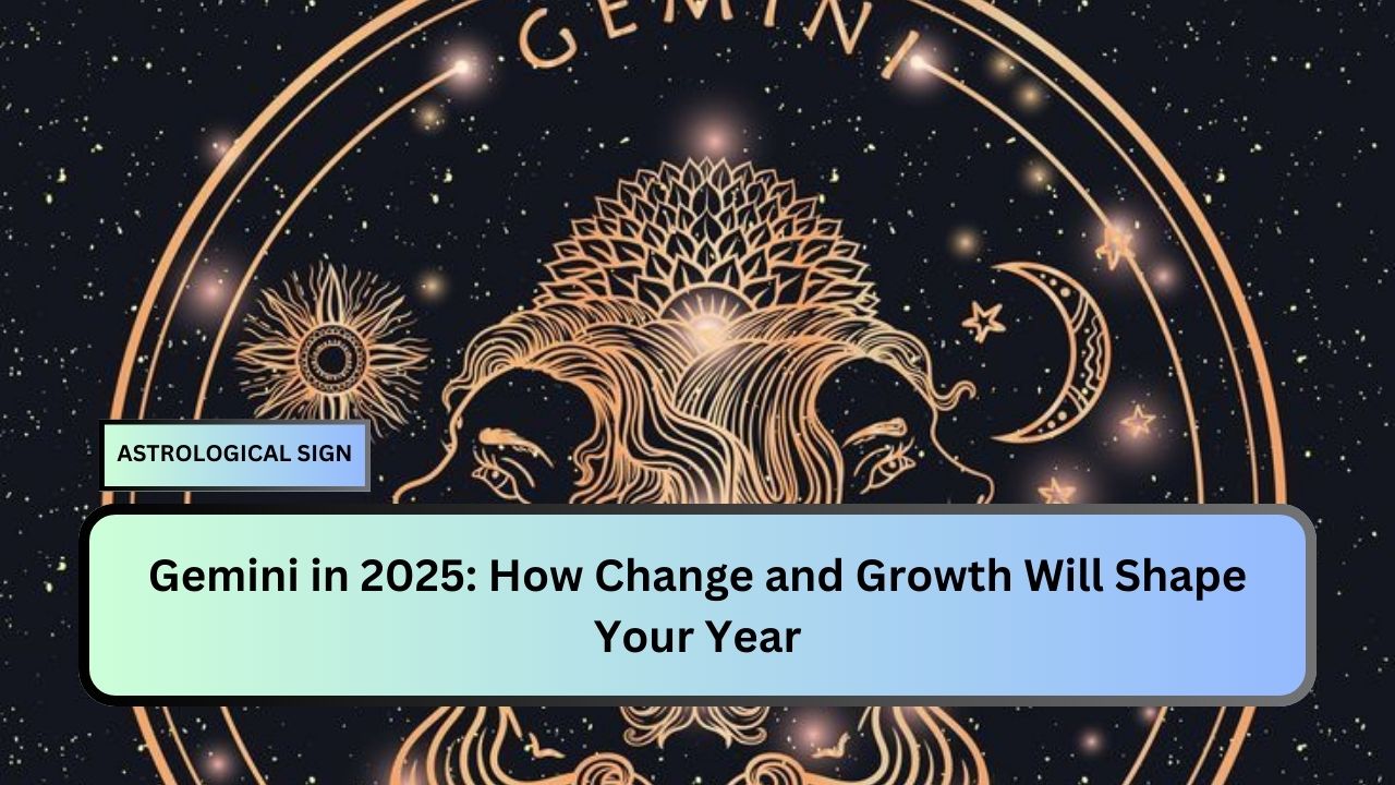 Gemini in 2025: How Change and Growth Will Shape Your Year