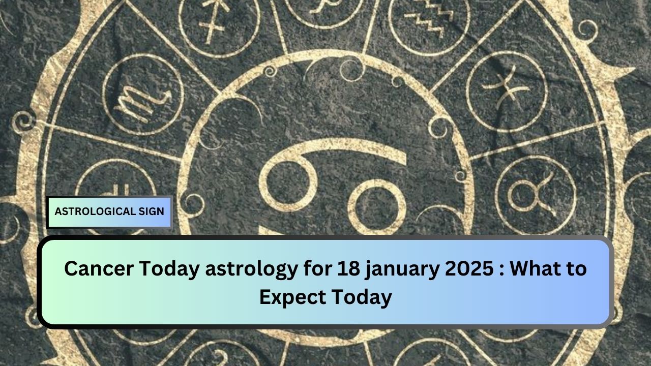 Cancer Today astrology for 18 january 2025