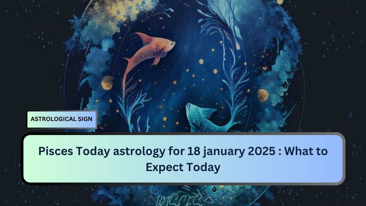 Pisces Today astrology for 18 january 2025