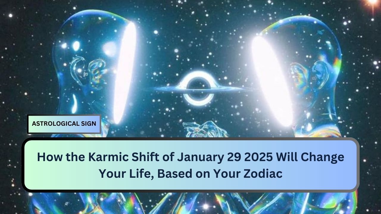 How the Karmic Shift of January 29 2025 Will Change Your Life, Based on Your Zodiac