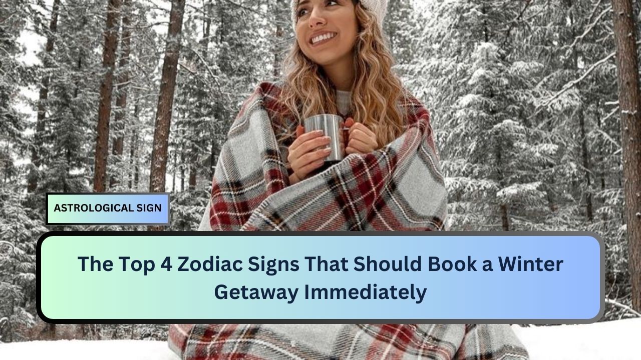 The Top 4 Zodiac Signs That Should Book a Winter Getaway Immediately