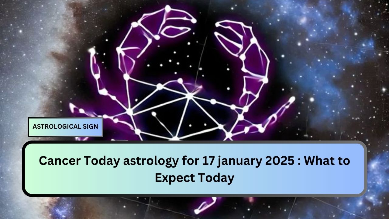 Cancer Today astrology for 17 january 2025