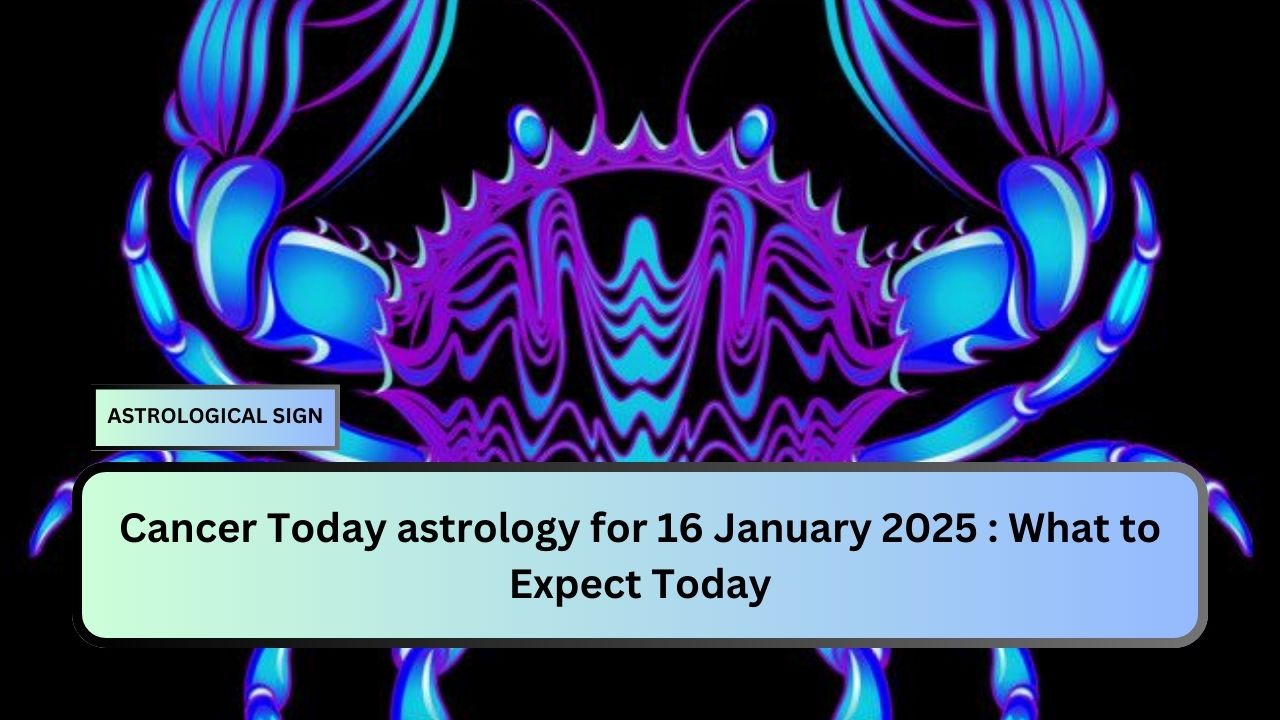 Cancer Today astrology for 16 January 2025