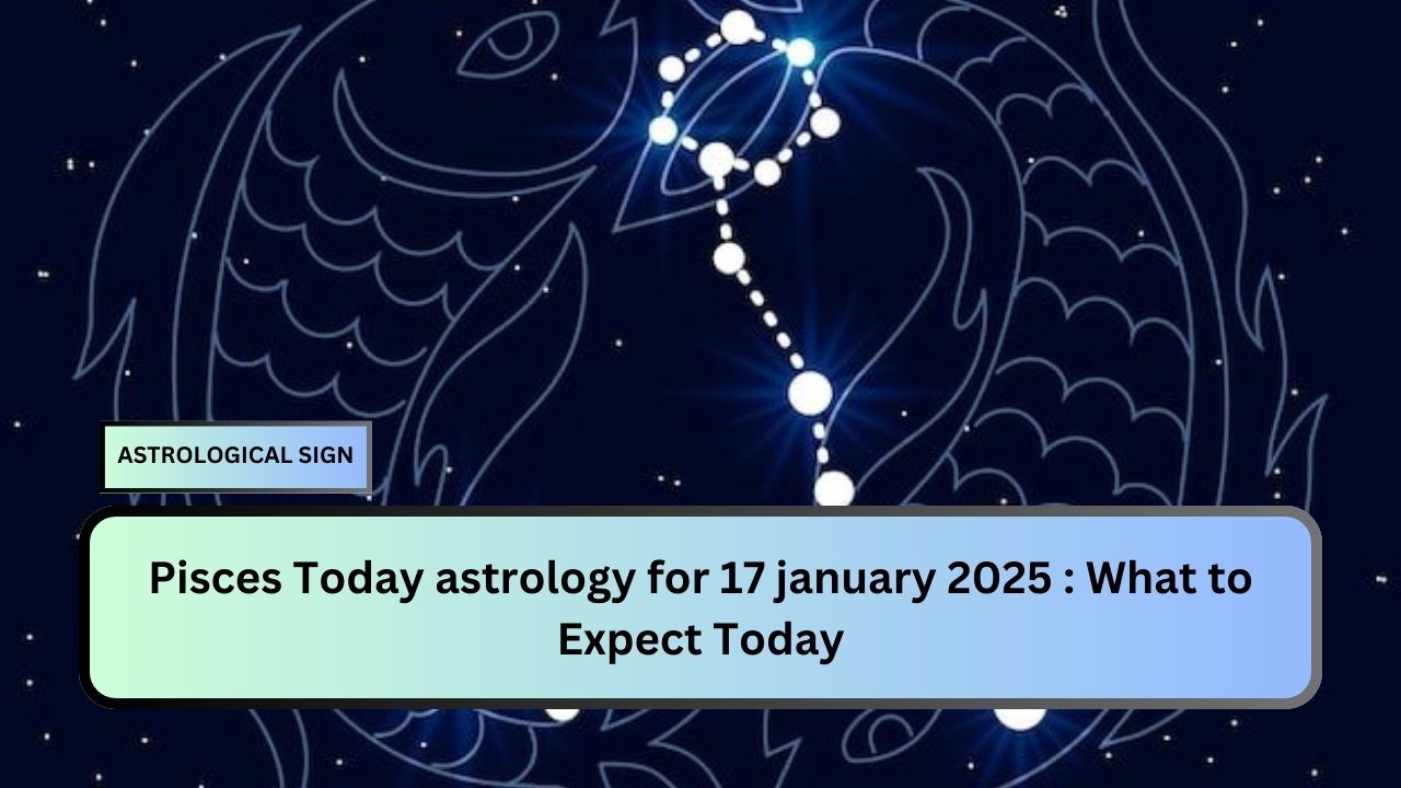 Pisces Today astrology for 17 january 2025