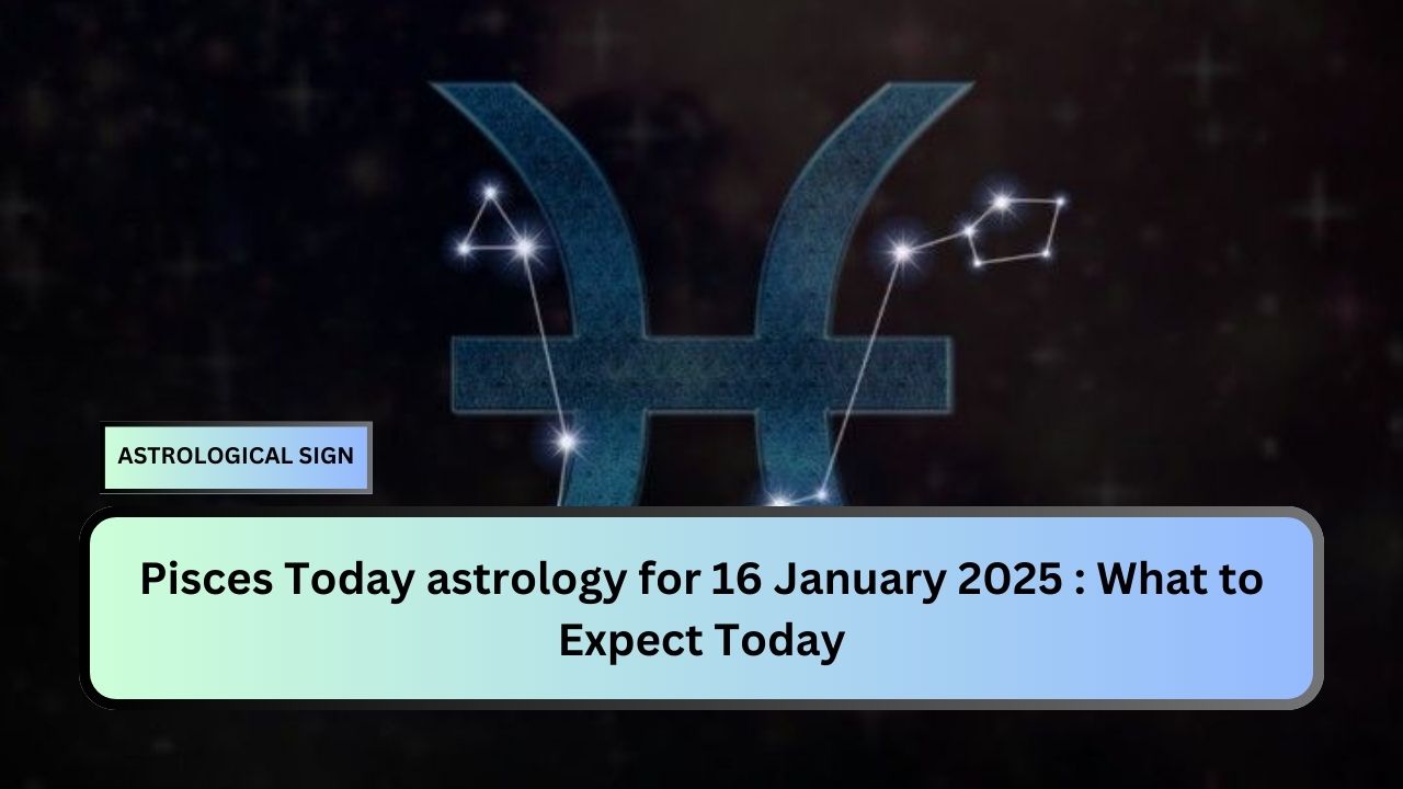 Pisces Today astrology for 16 January 2025