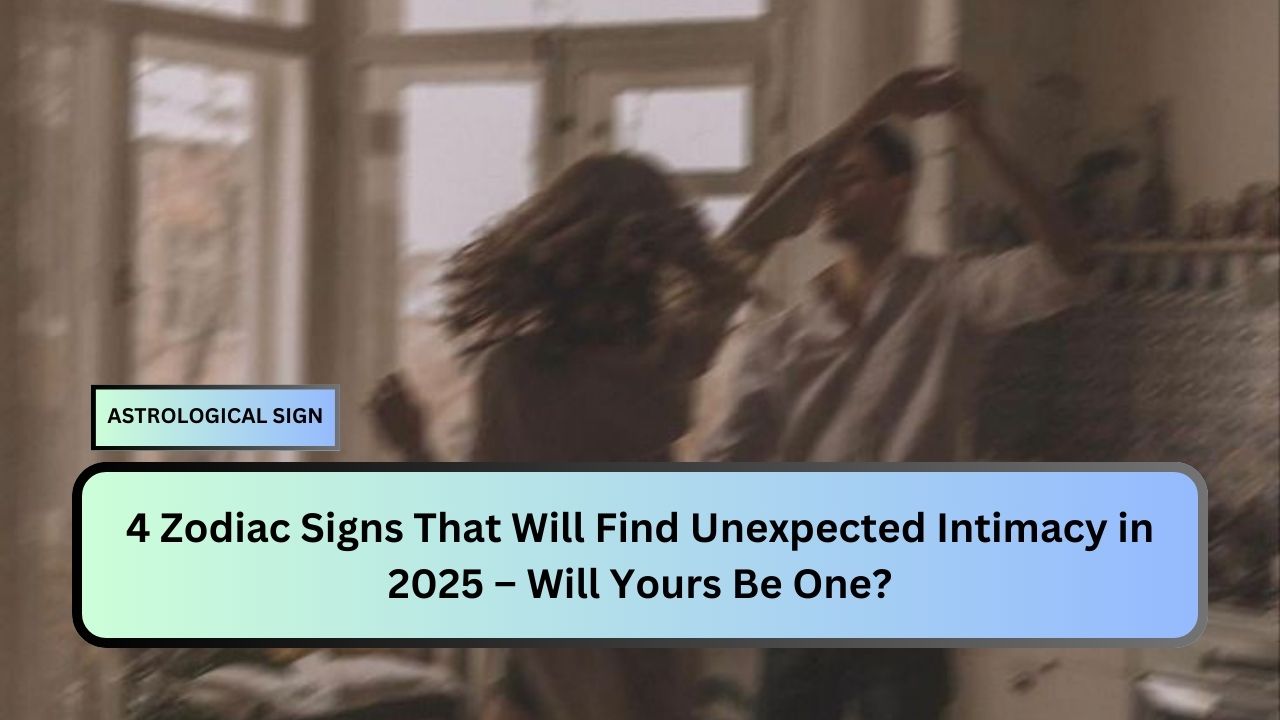 Zodiac Signs That Will Find Unexpected Intimacy in 2025