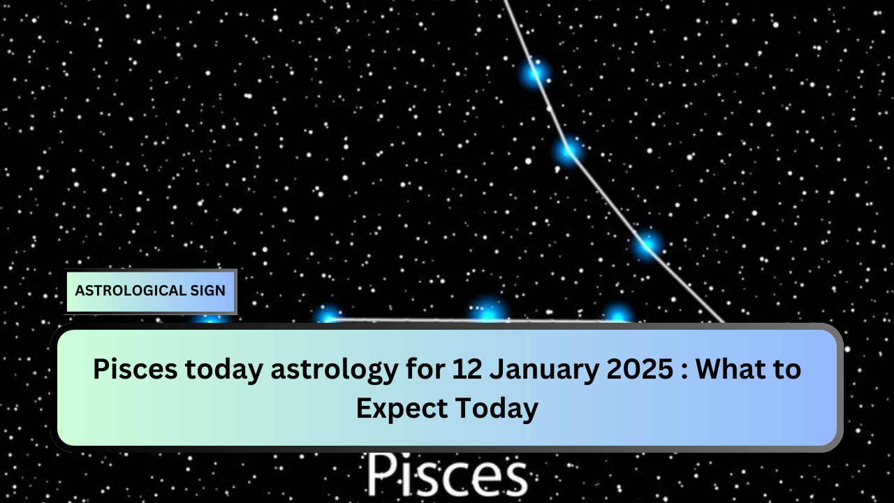 Pisces today astrology for 12 January 2025