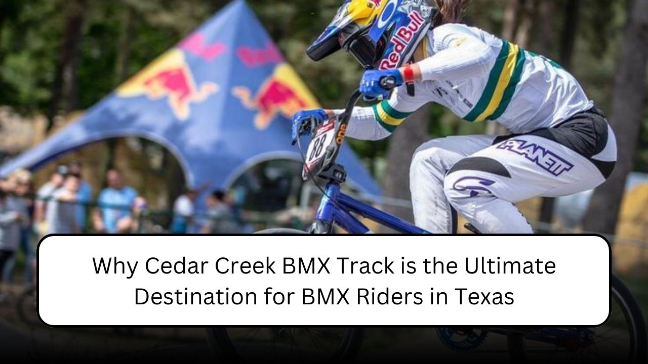 Why Cedar Creek BMX Track is the Ultimate Destination for BMX Riders in Texas