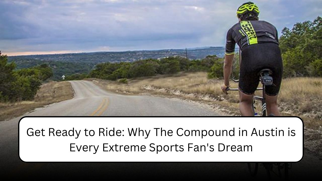 Get Ready to Ride: Why The Compound in Austin is Every Extreme Sports Fan's Dream