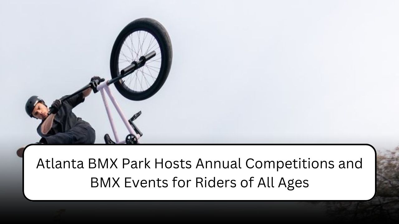 Atlanta BMX Park Hosts Annual Competitions and BMX Events for Riders of All Ages