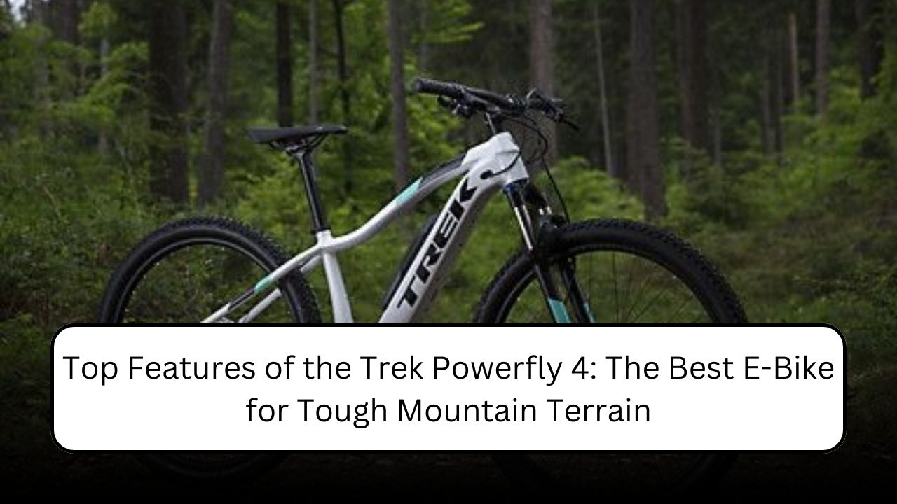 Top Features of the Trek Powerfly 4: The Best E-Bike for Tough Mountain Terrain