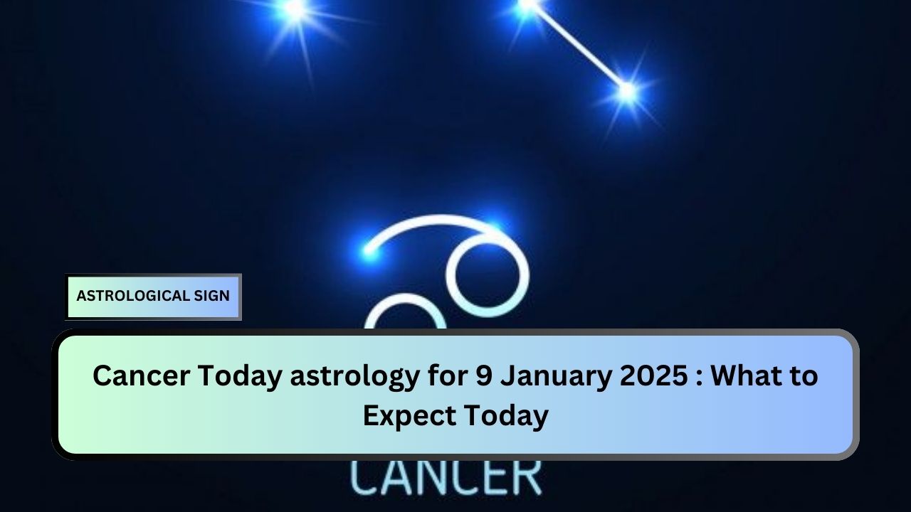 Cancer Today astrology for 9 January 2025