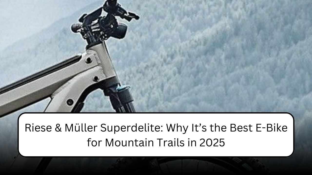 Riese & Müller Superdelite: Why It’s the Best E-Bike for Mountain Trails in 2025