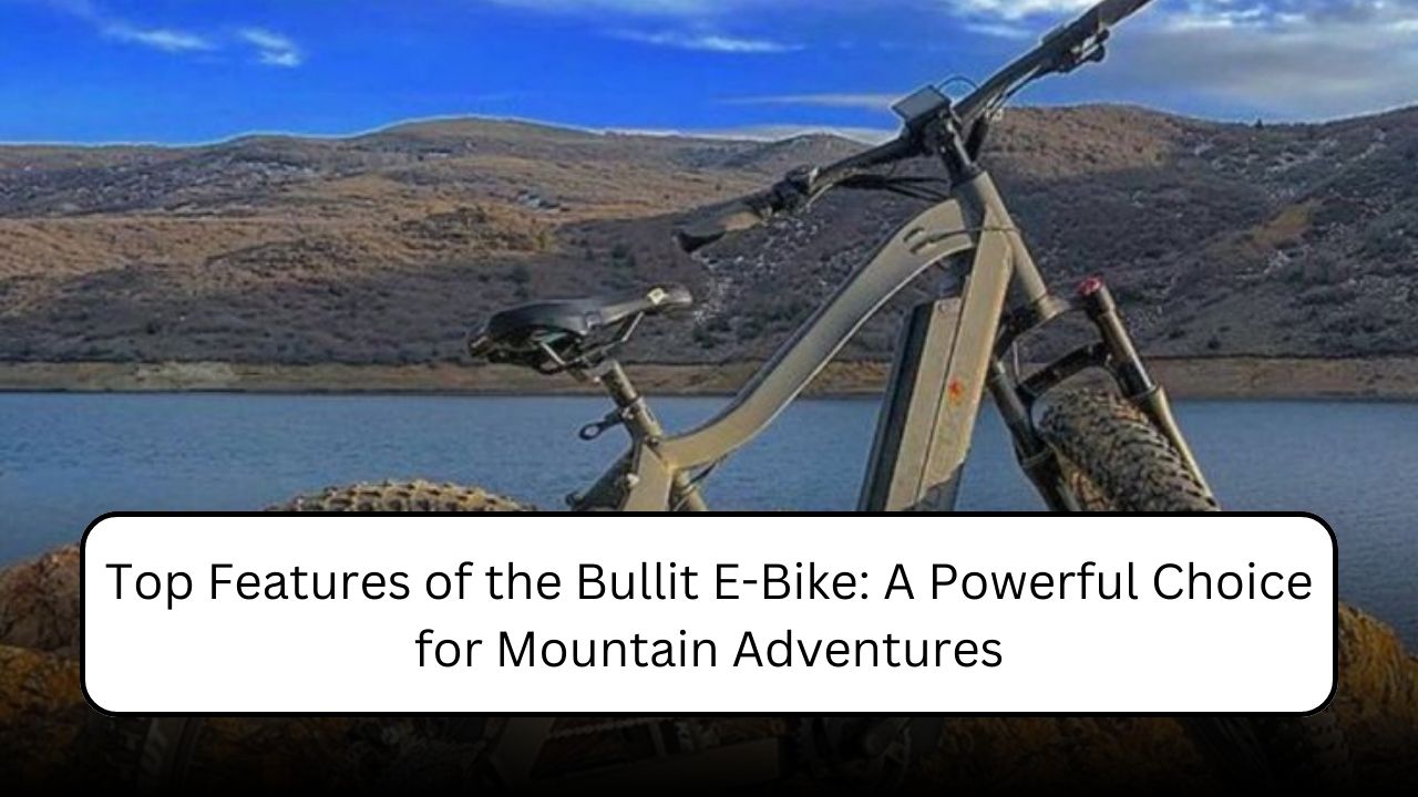 Top Features of the Bullit E-Bike: A Powerful Choice for Mountain Adventures