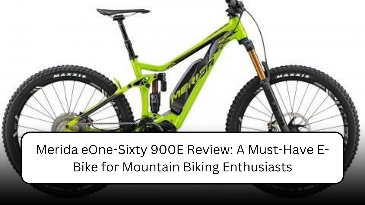 Merida eOne-Sixty 900E Review: A Must-Have E-Bike for Mountain Biking Enthusiasts