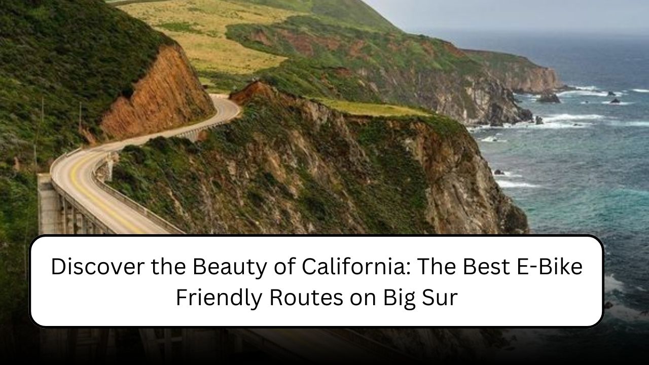 Discover the Beauty of California: The Best E-Bike Friendly Routes on Big Sur