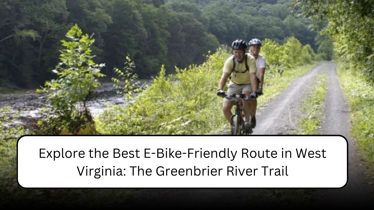 Explore the Best E-Bike-Friendly Route in West Virginia: The Greenbrier River Trail