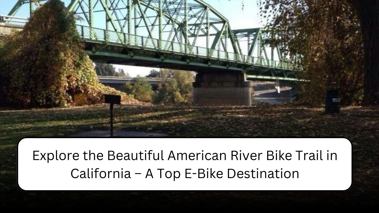 Explore the Beautiful American River Bike Trail in California – A Top E-Bike Destination