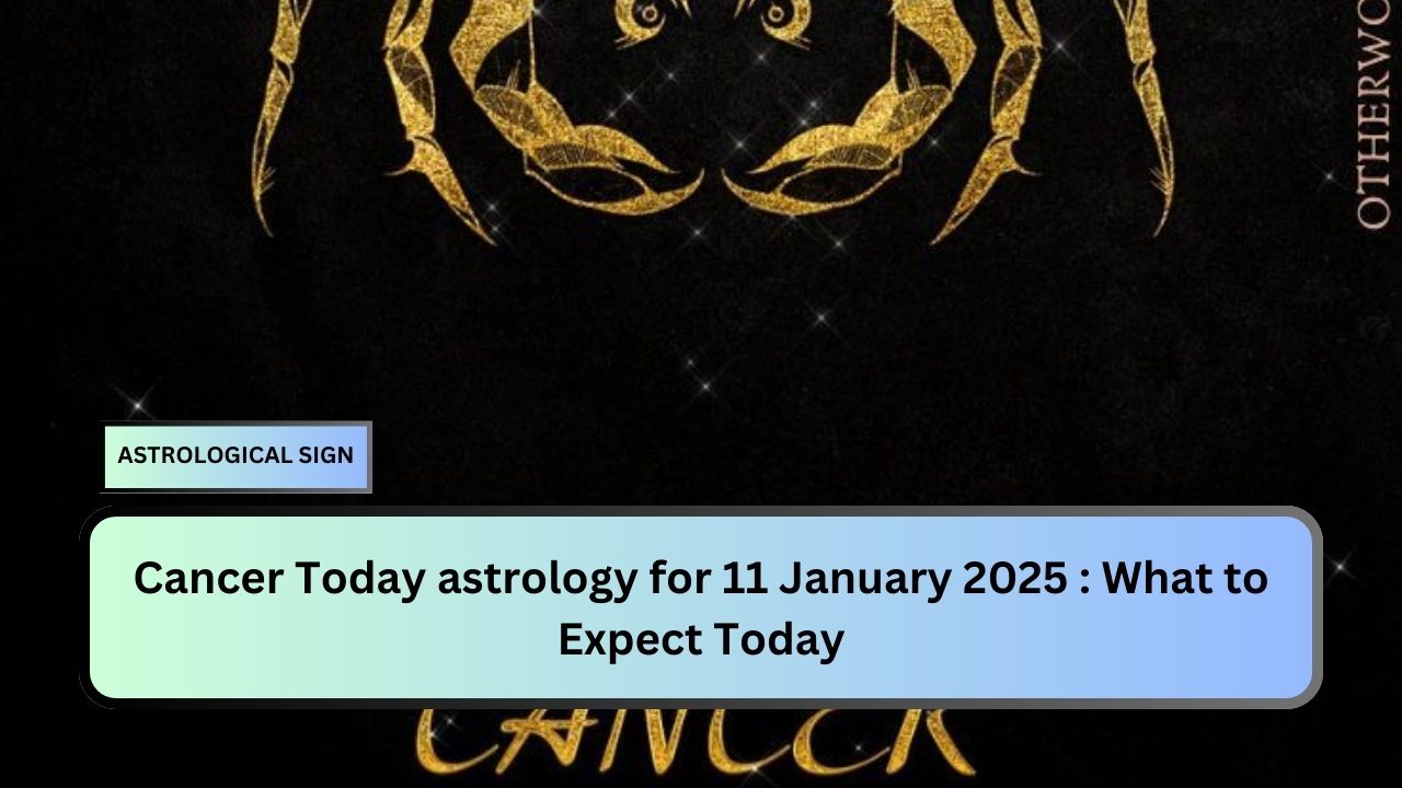 Cancer Today astrology for 11 January 2025