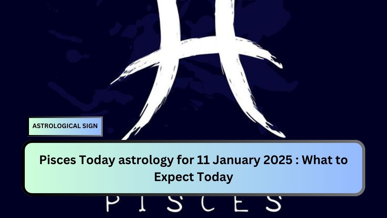 Pisces Today astrology for 11 January 2025