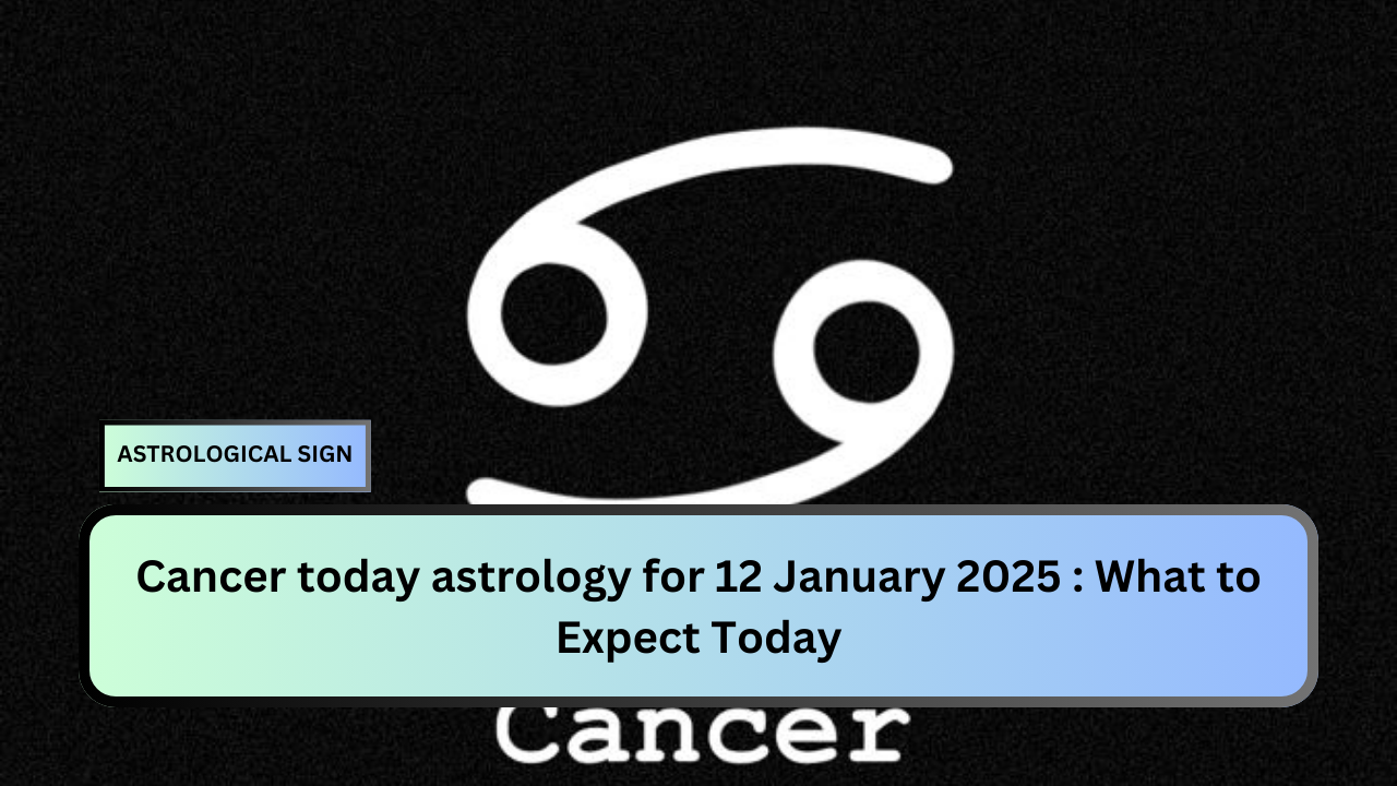 Cancer today astrology for 12 January 2025