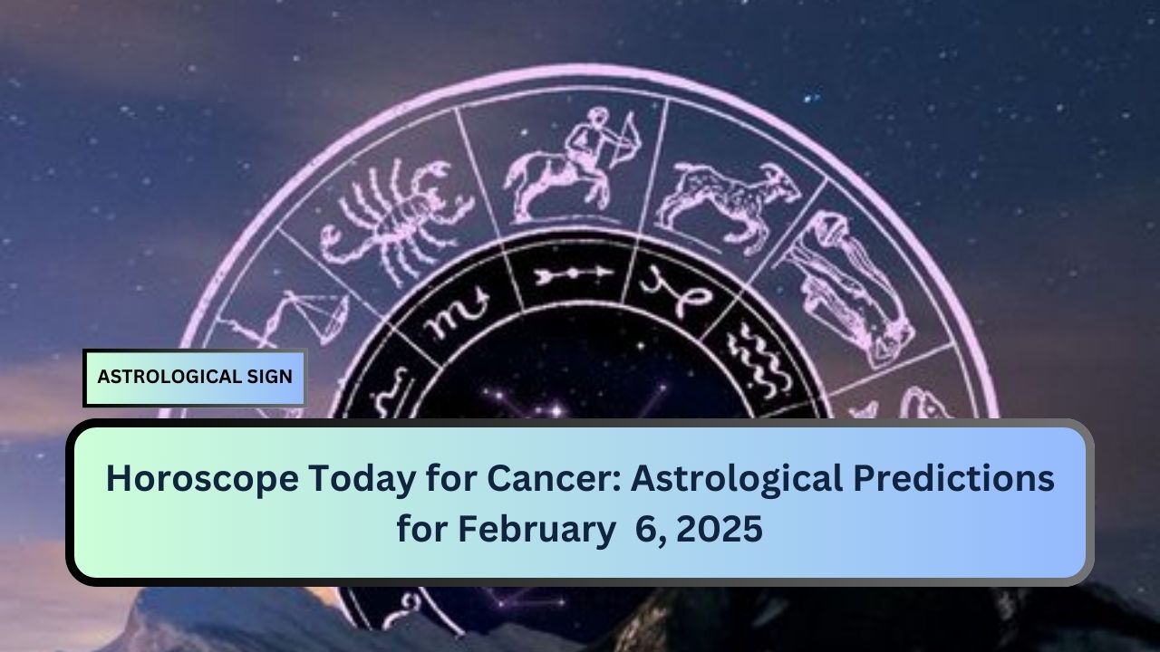 Horoscope Today for Cancer: Astrological Predictions for February  6, 2025