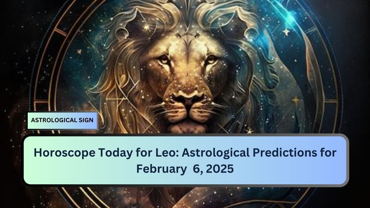 Horoscope Today for Leo: Astrological Predictions for February  6, 2025