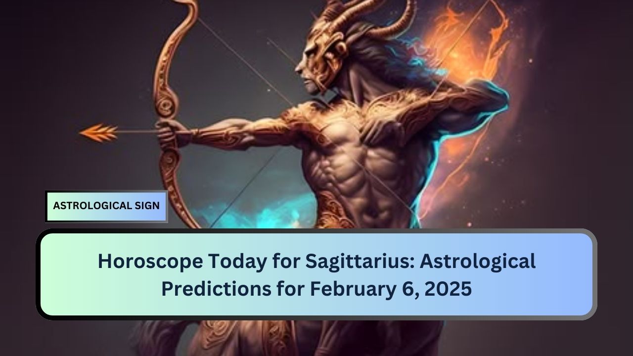 Horoscope Today for Sagittarius: Astrological Predictions for February 6, 2025